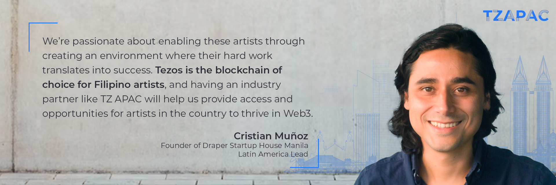 “We’re passionate about enabling these artists through creating an environment where their hard work translates into success. Tezos is the blockchain of choice for Filipino artists, and having an industry partner like TZ APAC will help us provide access and opportunities for artists in the country to thrive in Web3” Cristian Muñoz, Founder of Draper Startup House Manila, Latin America Lead